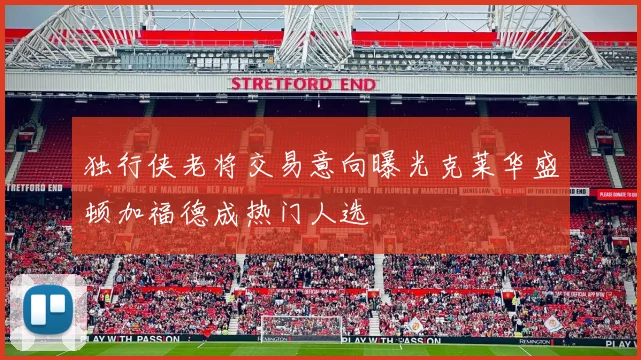 独行侠老将交易意向曝光克莱华盛顿加福德成热门人选