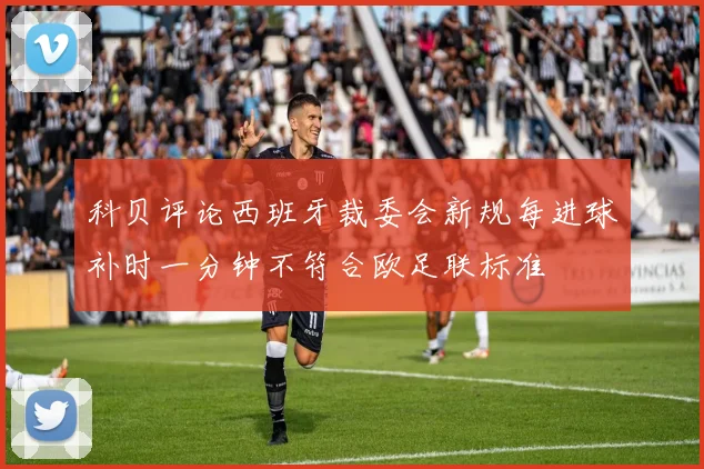 科贝评论西班牙裁委会新规每进球补时一分钟不符合欧足联标准