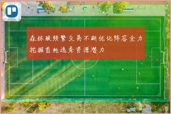 森林狼频繁交易不断优化阵容全力挖掘首轮选秀资源潜力