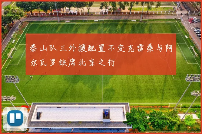 泰山队三外援配置不变克雷桑与阿尔瓦罗缺席北京之行