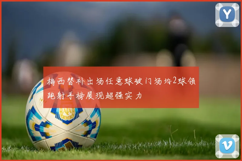 梅西替补出场任意球破门场均2球领跑射手榜展现超强实力