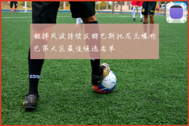 假摔风波持续发酵巴斯托尼无缘伦巴第大区最佳候选名单