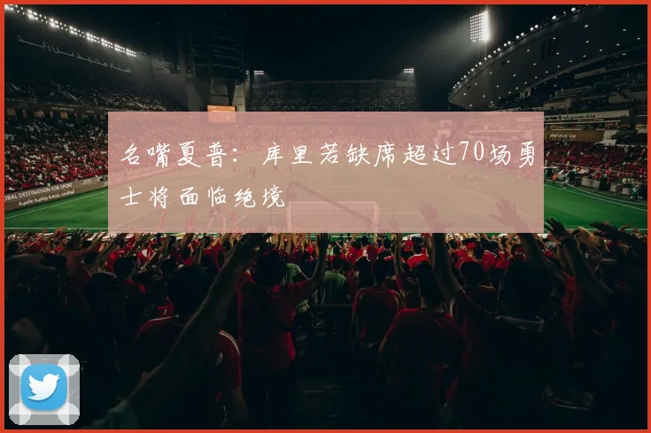 名嘴夏普：库里若缺席超过70场勇士将面临绝境
