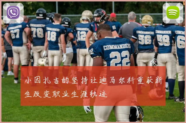 小因扎吉的坚持让迪马尔科重获新生改变职业生涯轨迹
