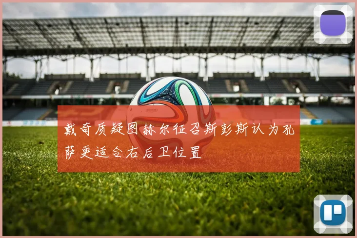 戴奇质疑图赫尔征召斯彭斯认为孔萨更适合右后卫位置