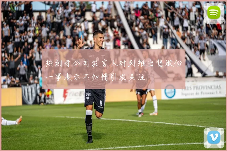 热刺母公司发言人对列维出售股份一事表示不知情引发关注